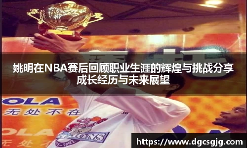姚明在NBA赛后回顾职业生涯的辉煌与挑战分享成长经历与未来展望