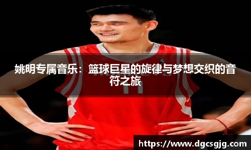 姚明专属音乐：篮球巨星的旋律与梦想交织的音符之旅