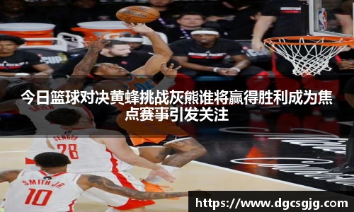 今日篮球对决黄蜂挑战灰熊谁将赢得胜利成为焦点赛事引发关注
