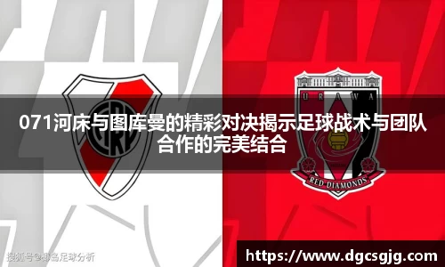 071河床与图库曼的精彩对决揭示足球战术与团队合作的完美结合