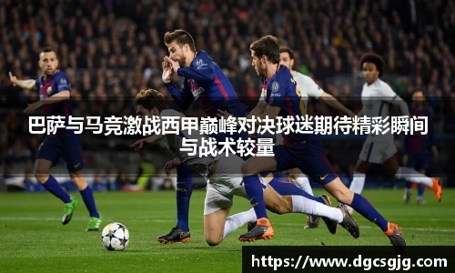 巴萨与马竞激战西甲巅峰对决球迷期待精彩瞬间与战术较量