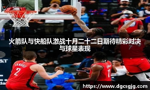 火箭队与快船队激战十月二十二日期待精彩对决与球星表现