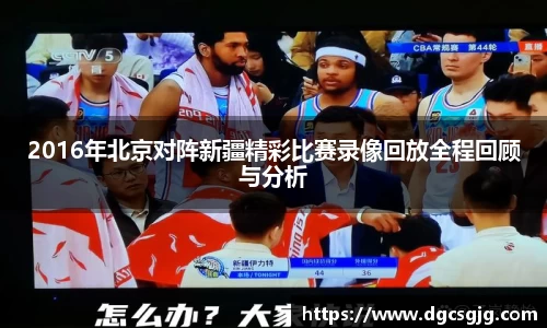 2016年北京对阵新疆精彩比赛录像回放全程回顾与分析