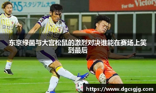 东京绿菌与大宫松鼠的激烈对决谁能在赛场上笑到最后