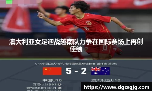 澳大利亚女足迎战越南队力争在国际赛场上再创佳绩