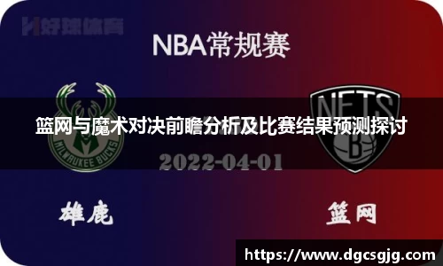 篮网与魔术对决前瞻分析及比赛结果预测探讨
