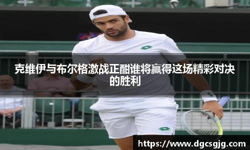 克维伊与布尔格激战正酣谁将赢得这场精彩对决的胜利